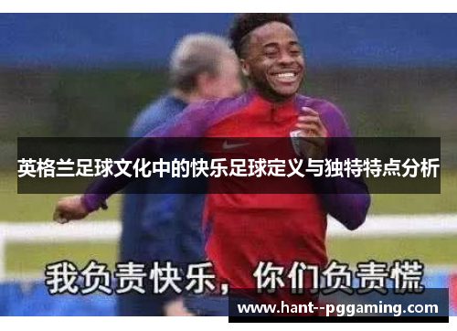 英格兰足球文化中的快乐足球定义与独特特点分析