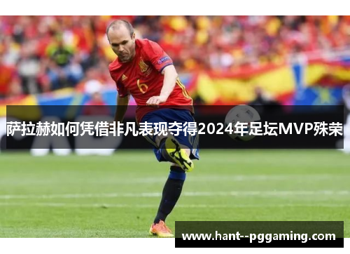 萨拉赫如何凭借非凡表现夺得2024年足坛MVP殊荣
