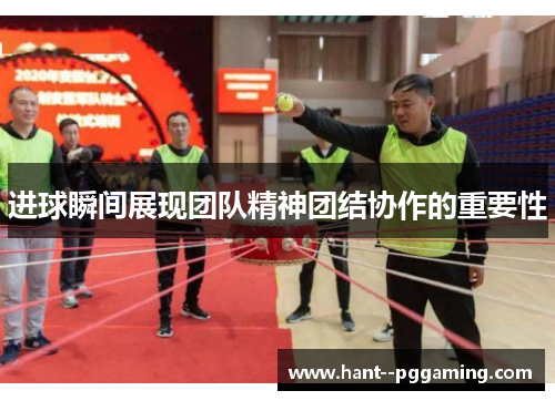 进球瞬间展现团队精神团结协作的重要性