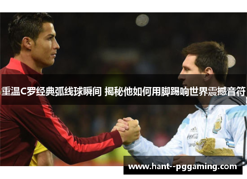 重温C罗经典弧线球瞬间 揭秘他如何用脚踢响世界震撼音符 重温C罗经典弧线球瞬间 揭秘他如何用脚踢响世界震撼音符