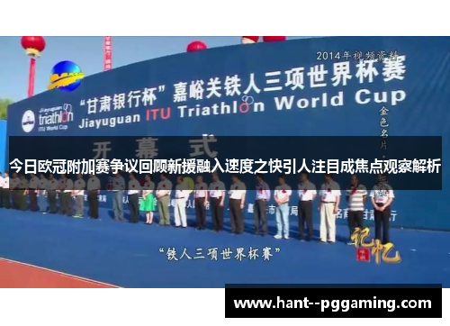 今日欧冠附加赛争议回顾新援融入速度之快引人注目成焦点观察解析