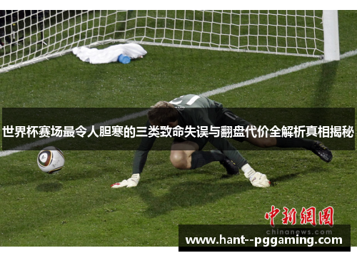 世界杯赛场最令人胆寒的三类致命失误与翻盘代价全解析真相揭秘 世界杯赛场最令人胆寒的三类致命失误与翻盘代价全解析真相揭秘