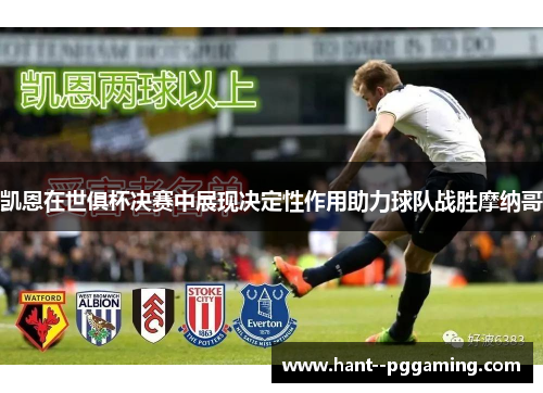 凯恩在世俱杯决赛中展现决定性作用助力球队战胜摩纳哥 凯恩在世俱杯决赛中展现决定性作用助力球队战胜摩纳哥