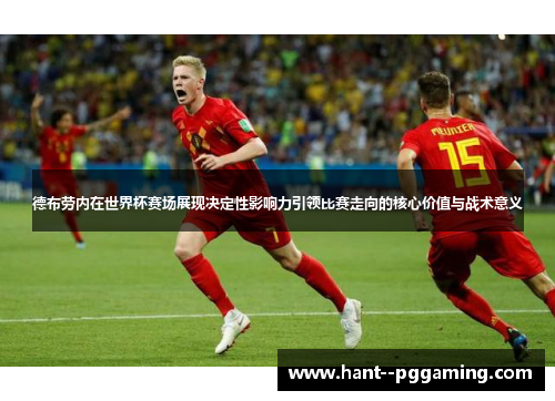德布劳内在世界杯赛场展现决定性影响力引领比赛走向的核心价值与战术意义