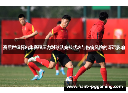 赛后世俱杯密集赛程压力对球队竞技状态与伤病风险的深远影响