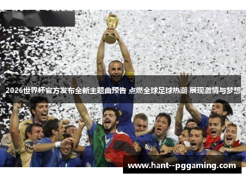 2026世界杯官方发布全新主题曲预告 点燃全球足球热潮 展现激情与梦想 2026世界杯官方发布全新主题曲预告 点燃全球足球热潮 展现激情与梦想