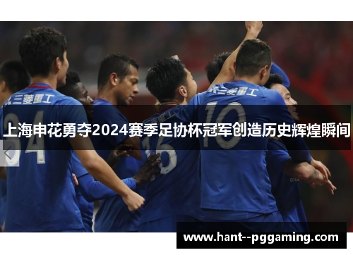 上海申花勇夺2024赛季足协杯冠军创造历史辉煌瞬间
