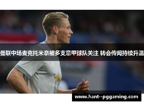 曼联中场麦克托米奈被多支意甲球队关注 转会传闻持续升温