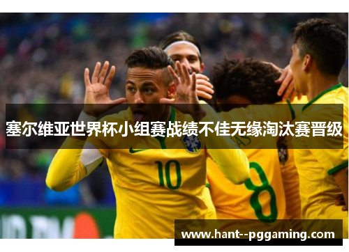 塞尔维亚世界杯小组赛战绩不佳无缘淘汰赛晋级