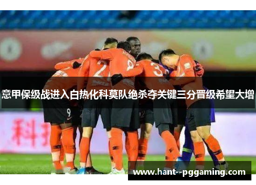 意甲保级战进入白热化科莫队绝杀夺关键三分晋级希望大增