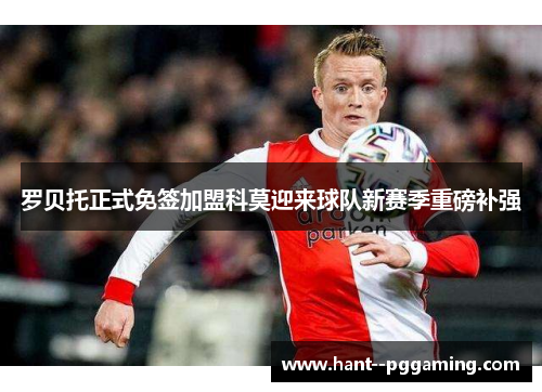 罗贝托正式免签加盟科莫迎来球队新赛季重磅补强