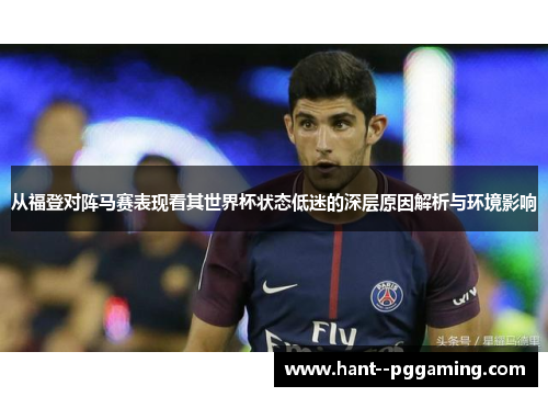 从福登对阵马赛表现看其世界杯状态低迷的深层原因解析与环境影响