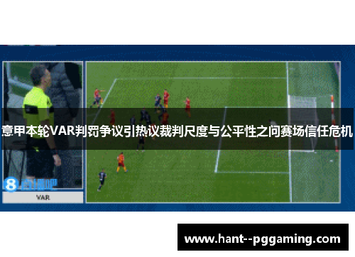 意甲本轮VAR判罚争议引热议裁判尺度与公平性之问赛场信任危机