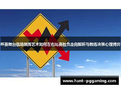 杯赛舞台临场指挥艺术如何左右比赛胜负走向解析与教练决策心理博弈