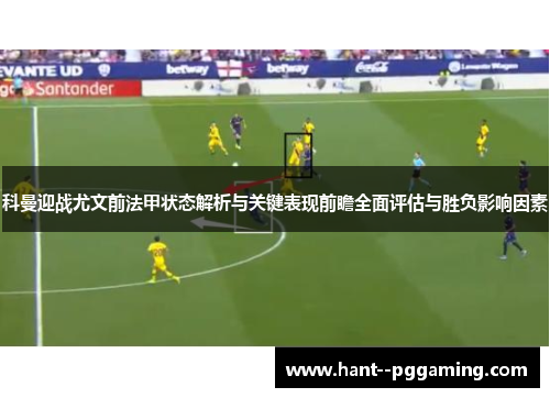 科曼迎战尤文前法甲状态解析与关键表现前瞻全面评估与胜负影响因素 科曼迎战尤文前法甲状态解析与关键表现前瞻全面评估与胜负影响因素