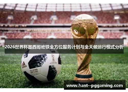 2026世界杯墨西哥地铁全方位服务计划与全天候运行模式分析