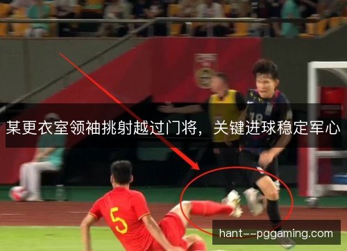 某更衣室领袖挑射越过门将，关键进球稳定军心